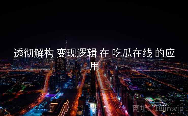 透彻解构 变现逻辑 在 吃瓜在线 的应用  第2张