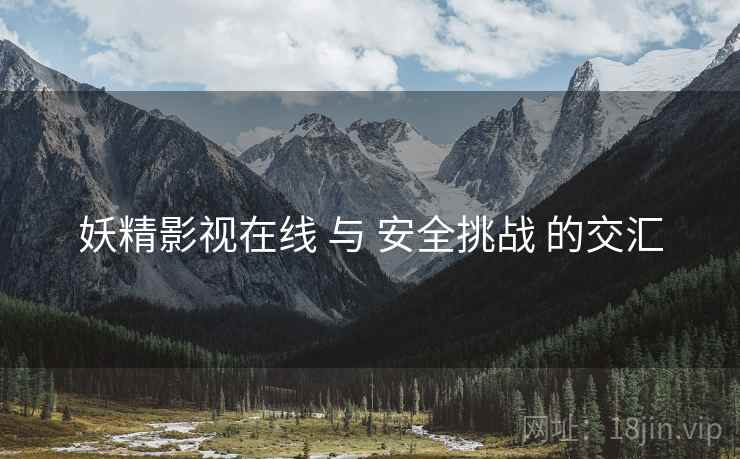 妖精影视在线 与 安全挑战 的交汇  第1张