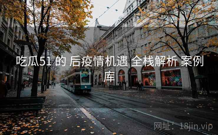 吃瓜51 的 后疫情机遇 全栈解析 案例库 第2张 吃瓜51 的 后疫情机遇 全栈解析 案例库 第2张