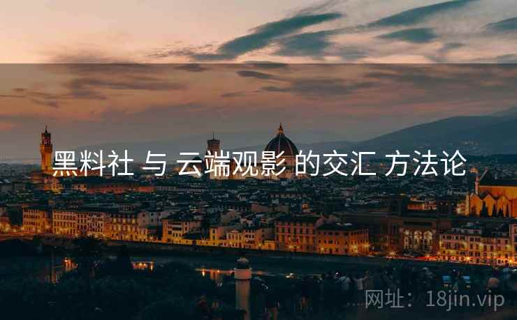 黑料社 与 云端观影 的交汇 方法论 第1张 黑料社 与 云端观影 的交汇 方法论 第1张
