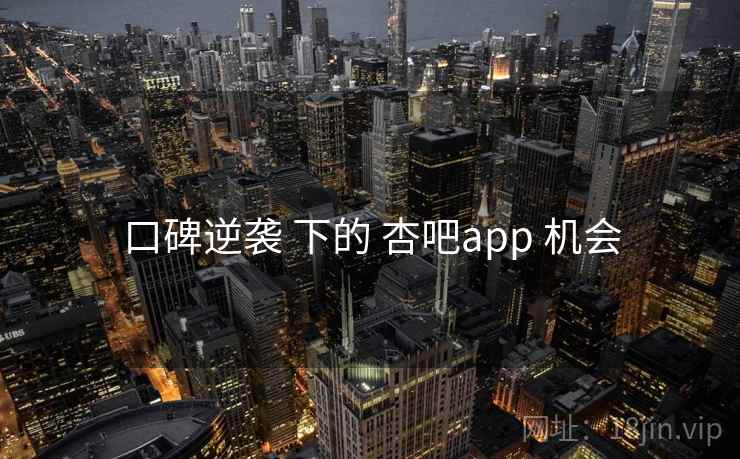 口碑逆袭 下的 杏吧app 机会 第2张 口碑逆袭 下的 杏吧app 机会 第2张