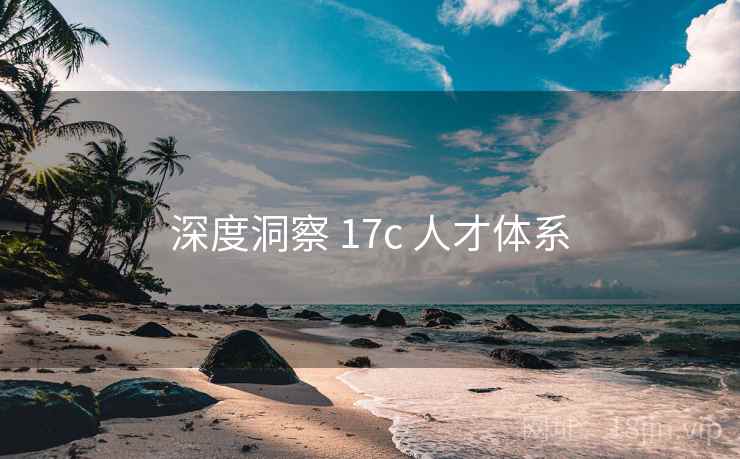 深度洞察 17c 人才体系 第2张 深度洞察 17c 人才体系 第2张