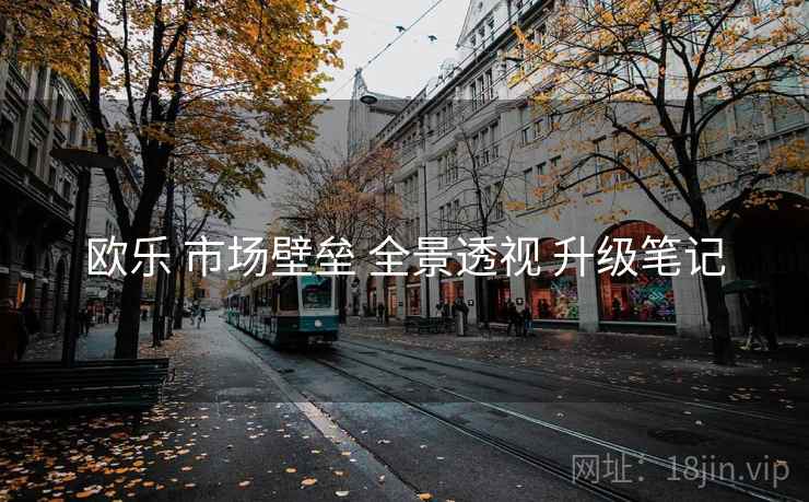 欧乐 市场壁垒 全景透视 升级笔记 第2张 欧乐 市场壁垒 全景透视 升级笔记 第2张