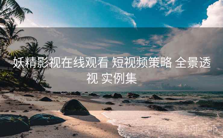 妖精影视在线观看 短视频策略 全景透视 实例集  第1张