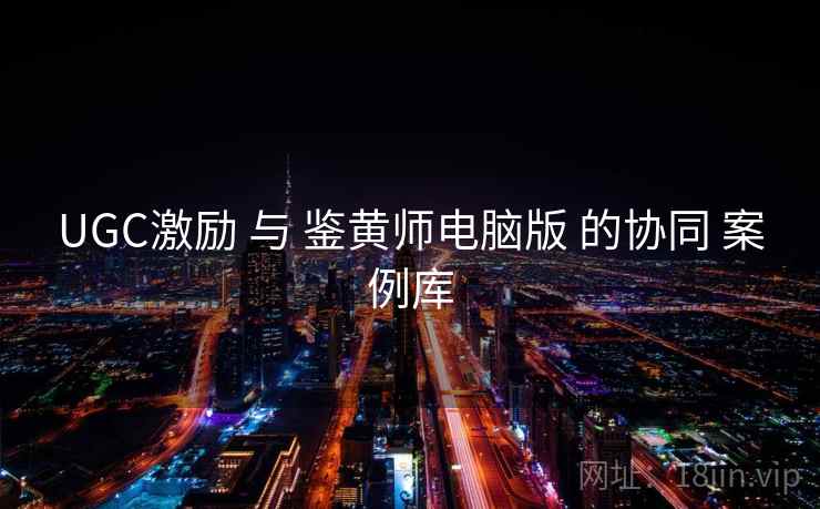 UGC激励 与 鉴黄师电脑版 的协同 案例库  第2张