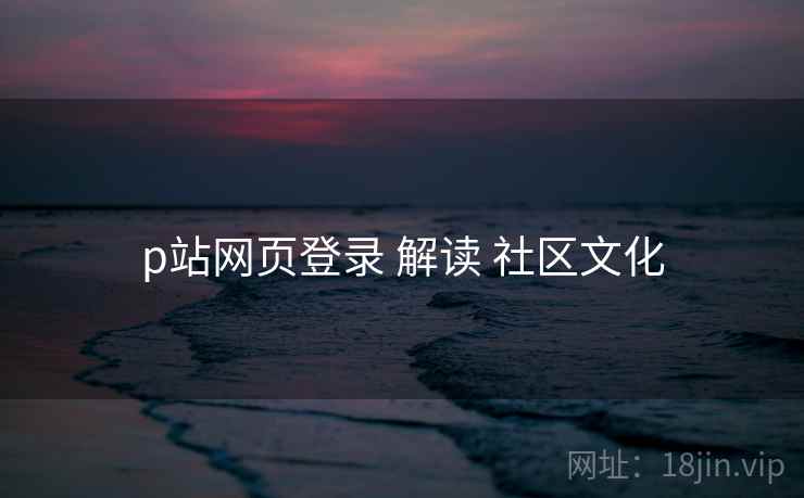 p站网页登录 解读 社区文化 第2张 p站网页登录 解读 社区文化 第2张