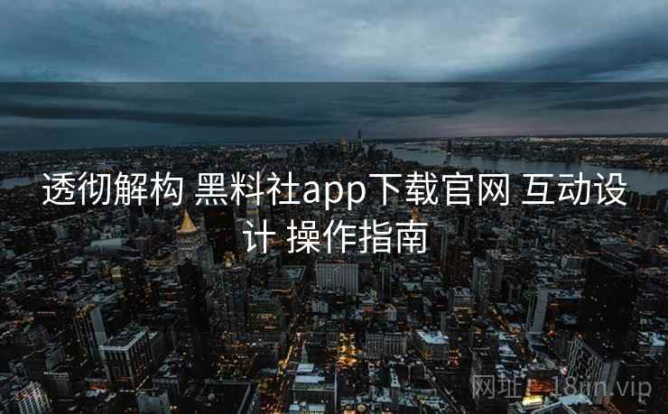 透彻解构 黑料社app下载官网 互动设计 操作指南 第1张 透彻解构 黑料社app下载官网 互动设计 操作指南 第1张