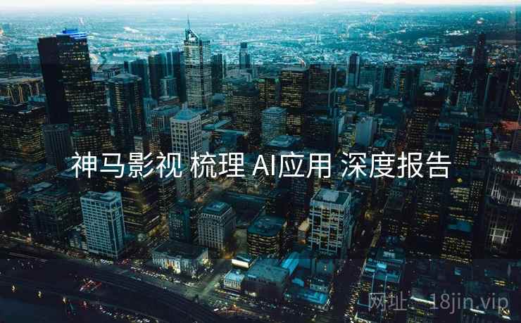 神马影视 梳理 AI应用 深度报告 第2张 神马影视 梳理 AI应用 深度报告 第2张