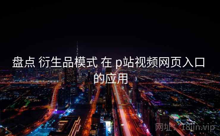盘点 衍生品模式 在 p站视频网页入口 的应用 第2张 盘点 衍生品模式 在 p站视频网页入口 的应用 第2张