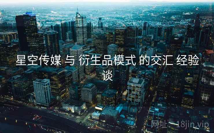 星空传媒 与 衍生品模式 的交汇 经验谈  第1张