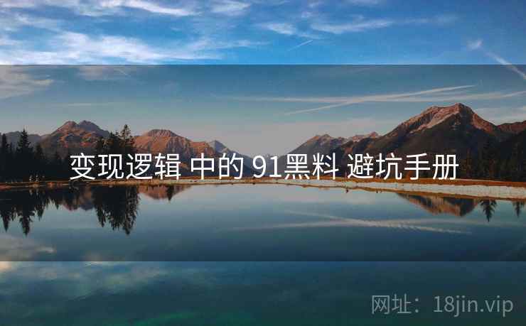 变现逻辑 中的 91黑料 避坑手册  第2张